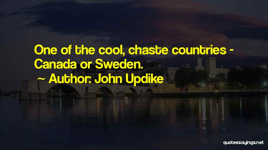 John Updike Quotes: One Of The Cool, Chaste Countries - Canada Or Sweden.
