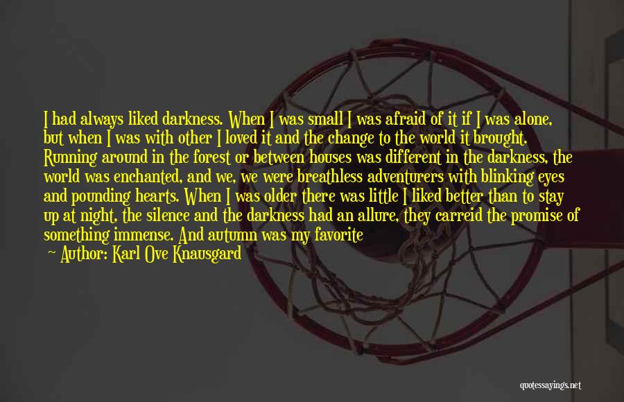 Karl Ove Knausgard Quotes: I Had Always Liked Darkness. When I Was Small I Was Afraid Of It If I Was Alone, But When