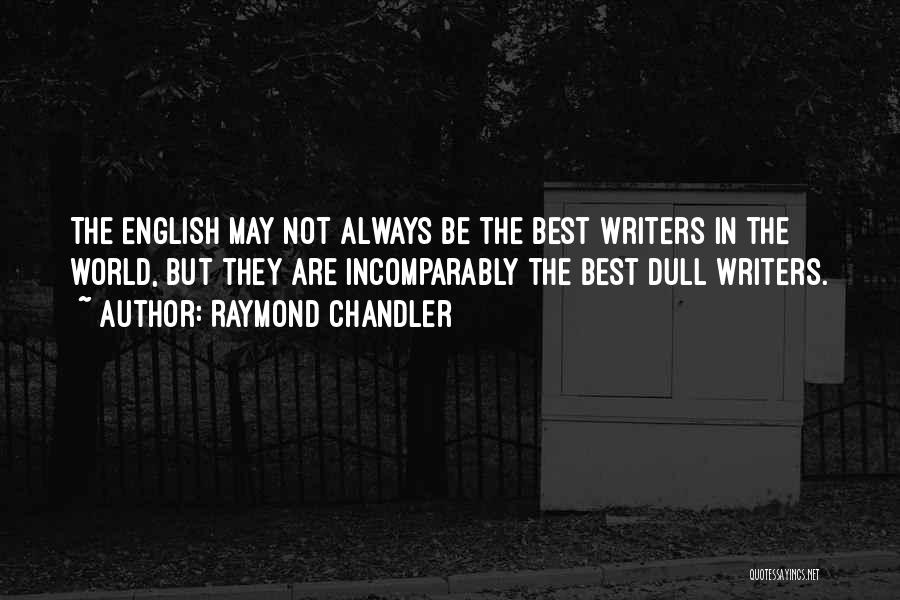 Raymond Chandler Quotes: The English May Not Always Be The Best Writers In The World, But They Are Incomparably The Best Dull Writers.