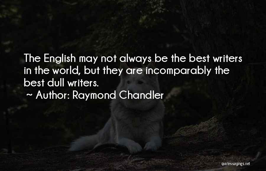Raymond Chandler Quotes: The English May Not Always Be The Best Writers In The World, But They Are Incomparably The Best Dull Writers.