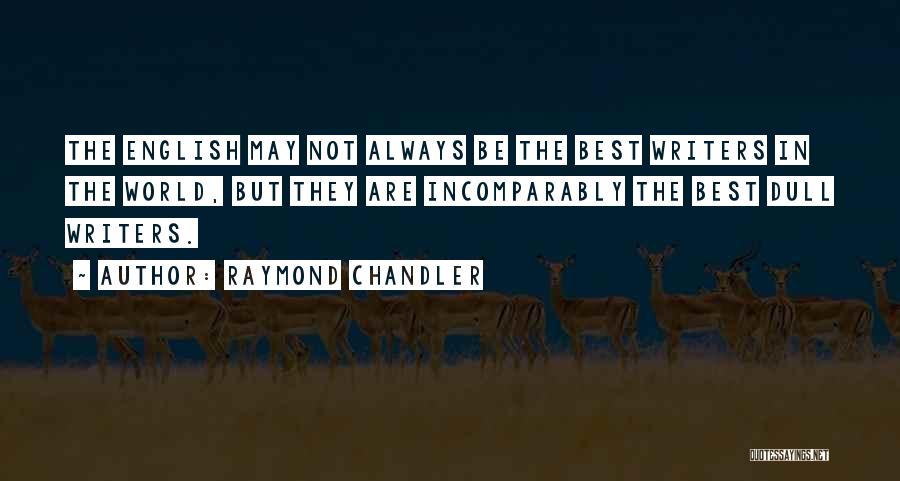Raymond Chandler Quotes: The English May Not Always Be The Best Writers In The World, But They Are Incomparably The Best Dull Writers.