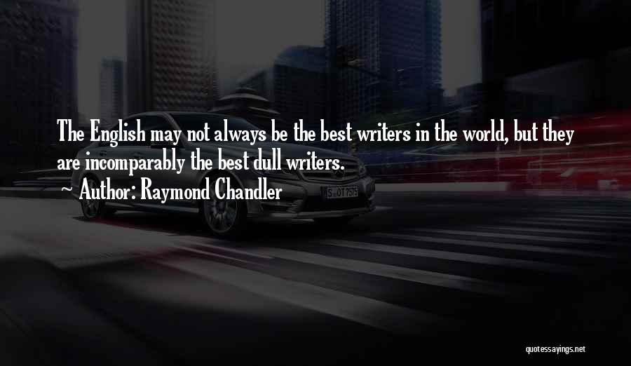 Raymond Chandler Quotes: The English May Not Always Be The Best Writers In The World, But They Are Incomparably The Best Dull Writers.