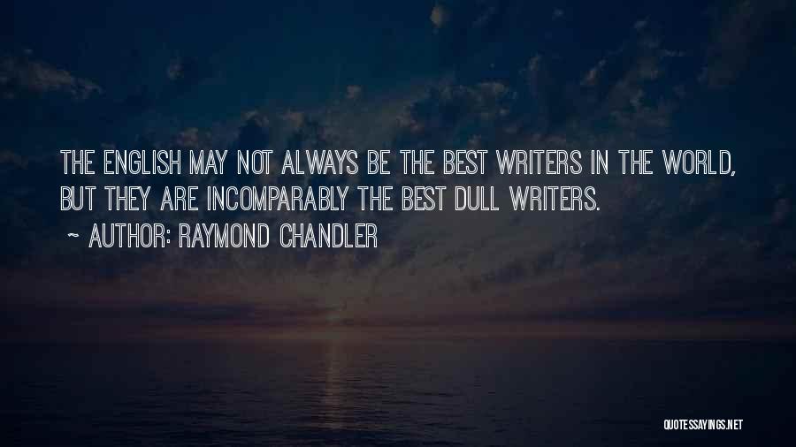 Raymond Chandler Quotes: The English May Not Always Be The Best Writers In The World, But They Are Incomparably The Best Dull Writers.