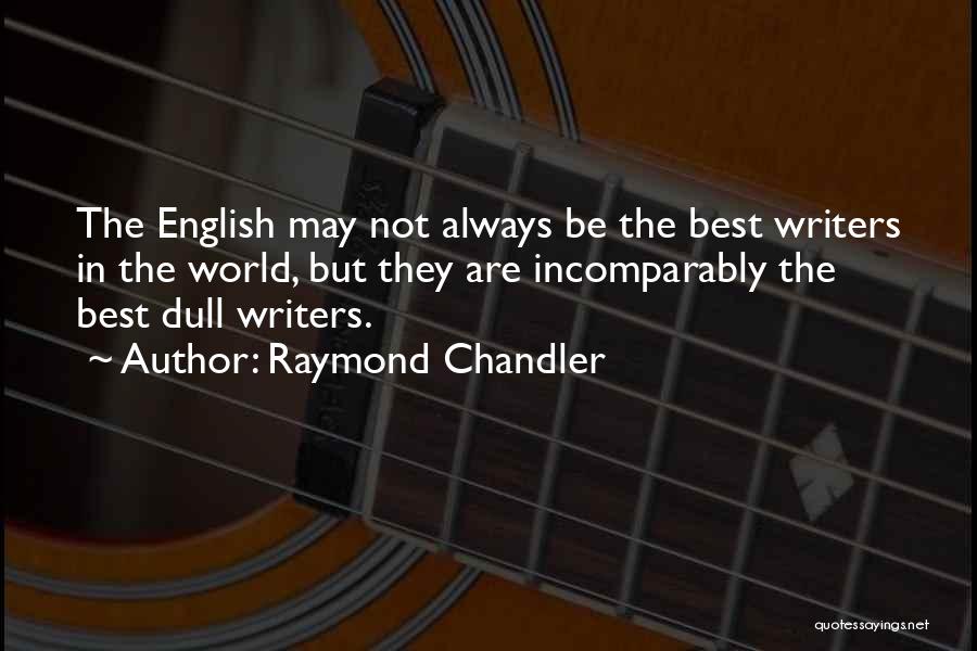 Raymond Chandler Quotes: The English May Not Always Be The Best Writers In The World, But They Are Incomparably The Best Dull Writers.