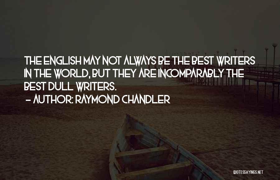 Raymond Chandler Quotes: The English May Not Always Be The Best Writers In The World, But They Are Incomparably The Best Dull Writers.