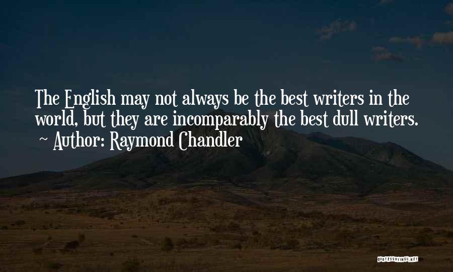 Raymond Chandler Quotes: The English May Not Always Be The Best Writers In The World, But They Are Incomparably The Best Dull Writers.