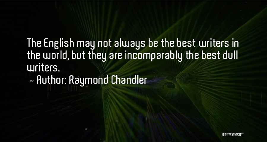 Raymond Chandler Quotes: The English May Not Always Be The Best Writers In The World, But They Are Incomparably The Best Dull Writers.