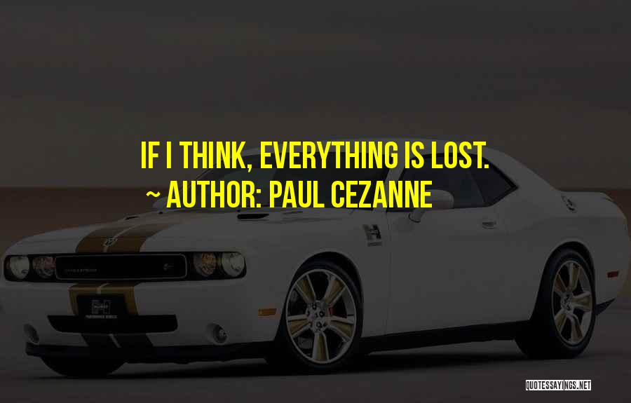 Paul Cezanne Quotes: If I Think, Everything Is Lost.