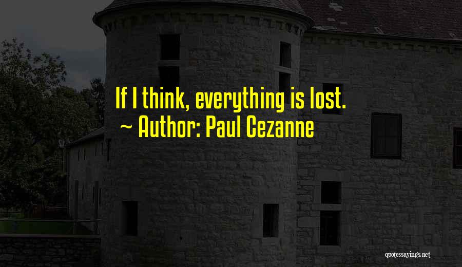 Paul Cezanne Quotes: If I Think, Everything Is Lost.