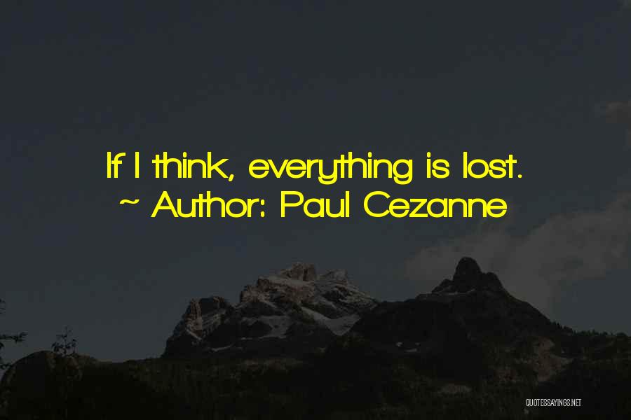 Paul Cezanne Quotes: If I Think, Everything Is Lost.