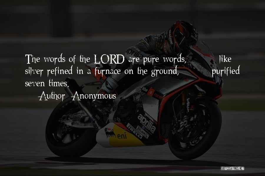 Anonymous Quotes: The Words Of The Lord Are Pure Words, Like Silver Refined In A Furnace On The Ground, Purified Seven Times.