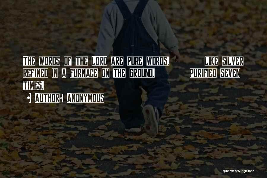 Anonymous Quotes: The Words Of The Lord Are Pure Words, Like Silver Refined In A Furnace On The Ground, Purified Seven Times.