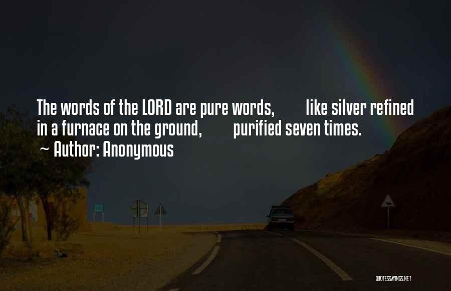 Anonymous Quotes: The Words Of The Lord Are Pure Words, Like Silver Refined In A Furnace On The Ground, Purified Seven Times.