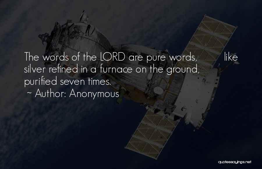 Anonymous Quotes: The Words Of The Lord Are Pure Words, Like Silver Refined In A Furnace On The Ground, Purified Seven Times.