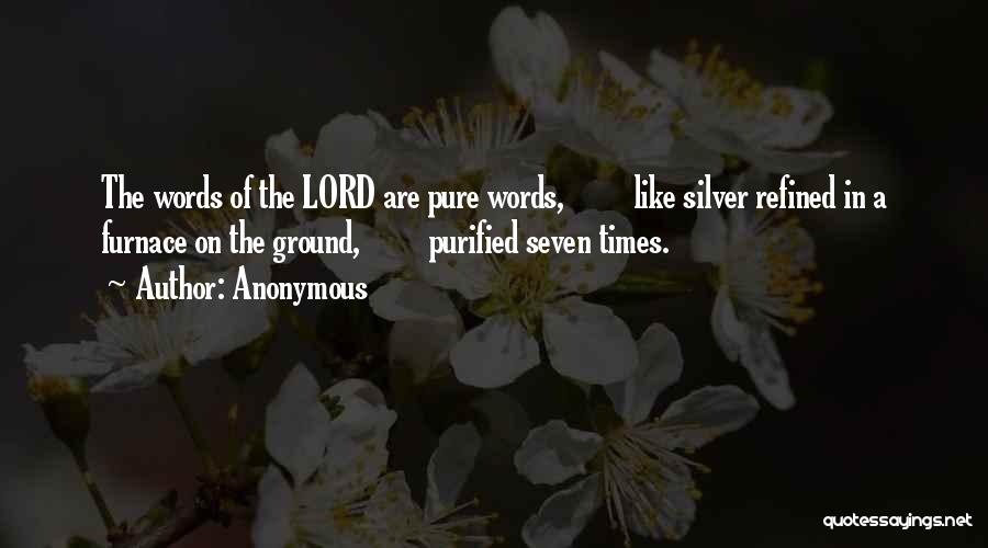 Anonymous Quotes: The Words Of The Lord Are Pure Words, Like Silver Refined In A Furnace On The Ground, Purified Seven Times.
