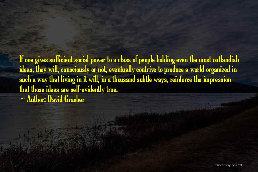 David Graeber Quotes: If One Gives Sufficient Social Power To A Class Of People Holding Even The Most Outlandish Ideas, They Will, Consciously