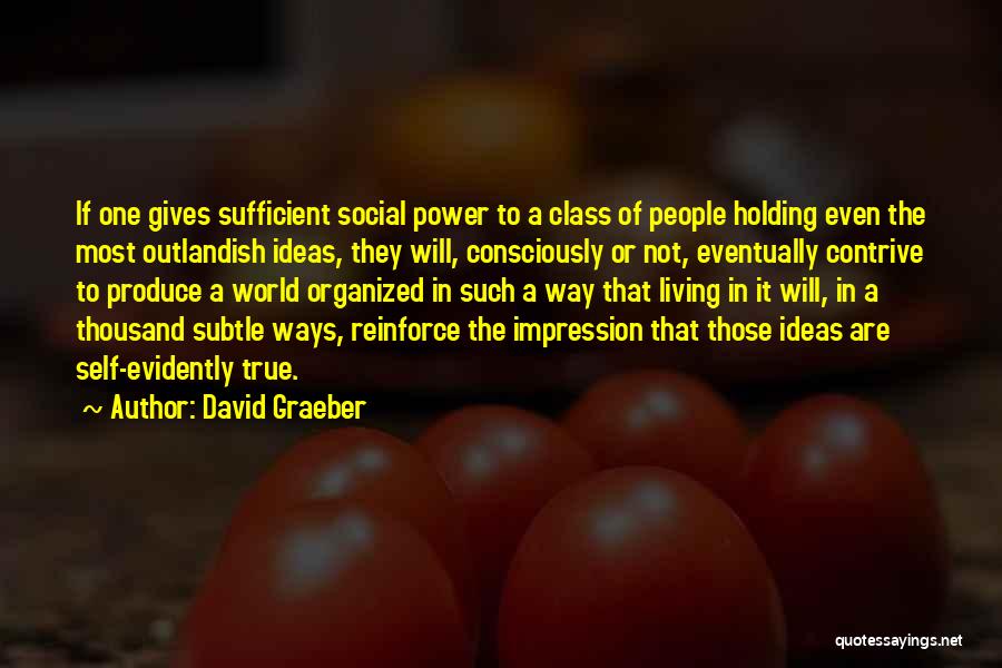 David Graeber Quotes: If One Gives Sufficient Social Power To A Class Of People Holding Even The Most Outlandish Ideas, They Will, Consciously