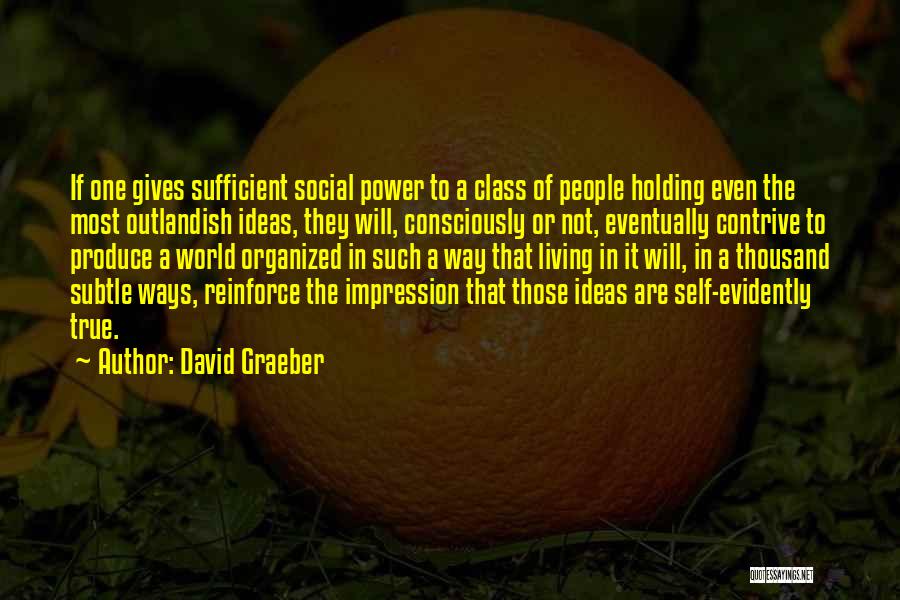 David Graeber Quotes: If One Gives Sufficient Social Power To A Class Of People Holding Even The Most Outlandish Ideas, They Will, Consciously