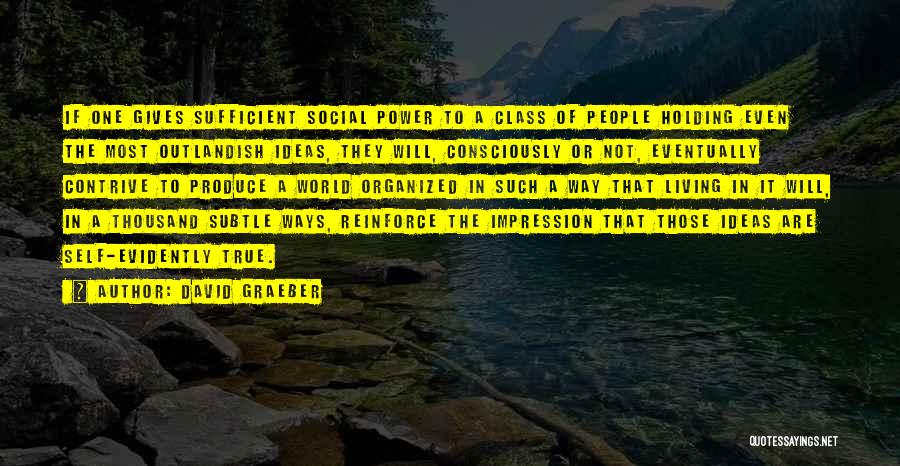 David Graeber Quotes: If One Gives Sufficient Social Power To A Class Of People Holding Even The Most Outlandish Ideas, They Will, Consciously