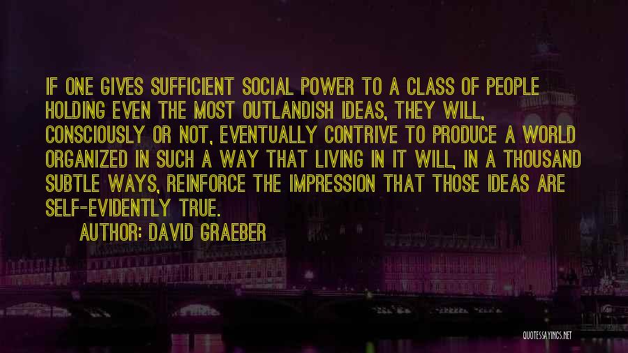 David Graeber Quotes: If One Gives Sufficient Social Power To A Class Of People Holding Even The Most Outlandish Ideas, They Will, Consciously