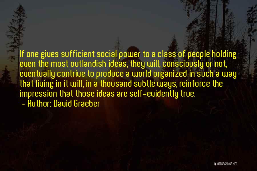 David Graeber Quotes: If One Gives Sufficient Social Power To A Class Of People Holding Even The Most Outlandish Ideas, They Will, Consciously