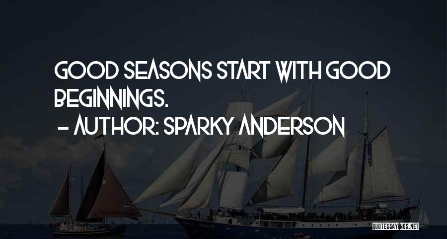 Sparky Anderson Quotes: Good Seasons Start With Good Beginnings.