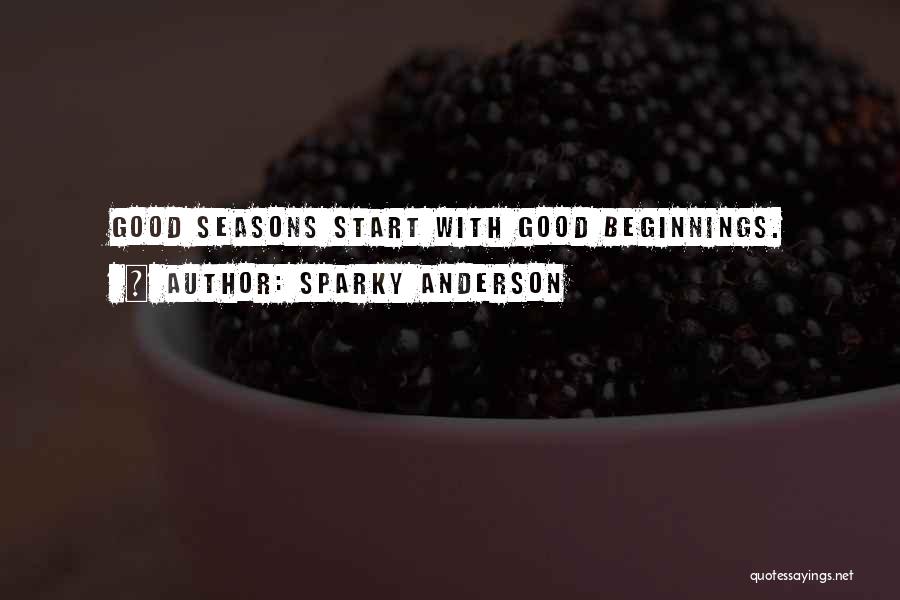 Sparky Anderson Quotes: Good Seasons Start With Good Beginnings.