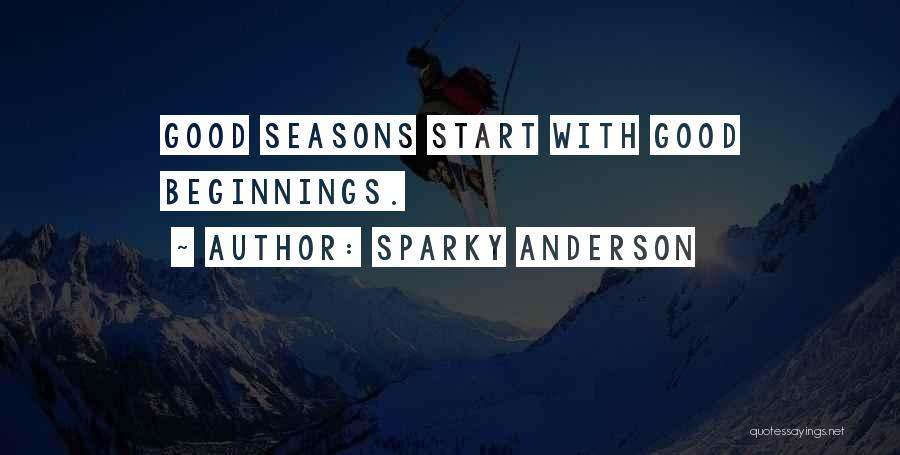 Sparky Anderson Quotes: Good Seasons Start With Good Beginnings.