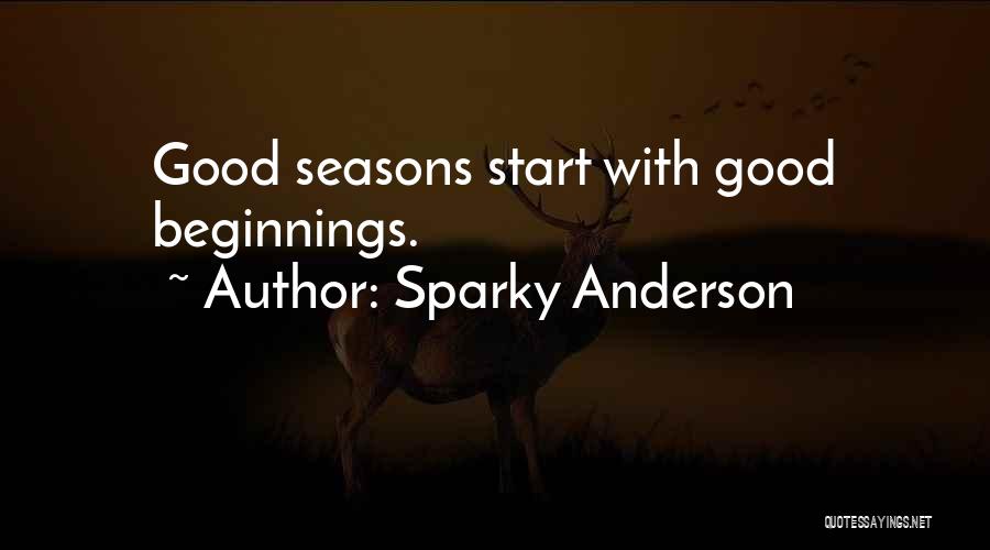 Sparky Anderson Quotes: Good Seasons Start With Good Beginnings.