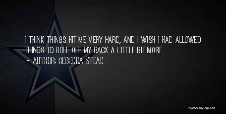 Rebecca Stead Quotes: I Think Things Hit Me Very Hard, And I Wish I Had Allowed Things To Roll Off My Back A