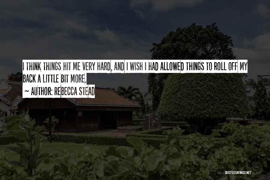 Rebecca Stead Quotes: I Think Things Hit Me Very Hard, And I Wish I Had Allowed Things To Roll Off My Back A