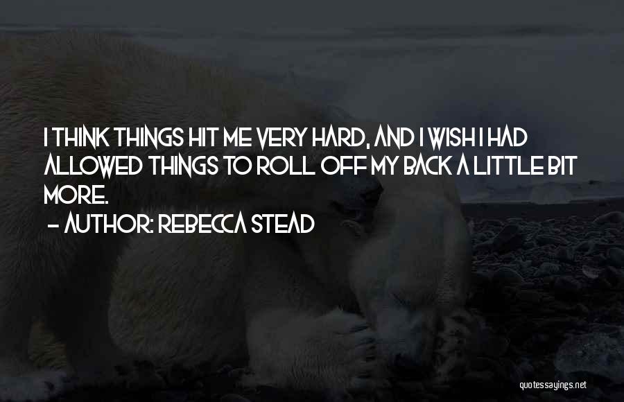Rebecca Stead Quotes: I Think Things Hit Me Very Hard, And I Wish I Had Allowed Things To Roll Off My Back A