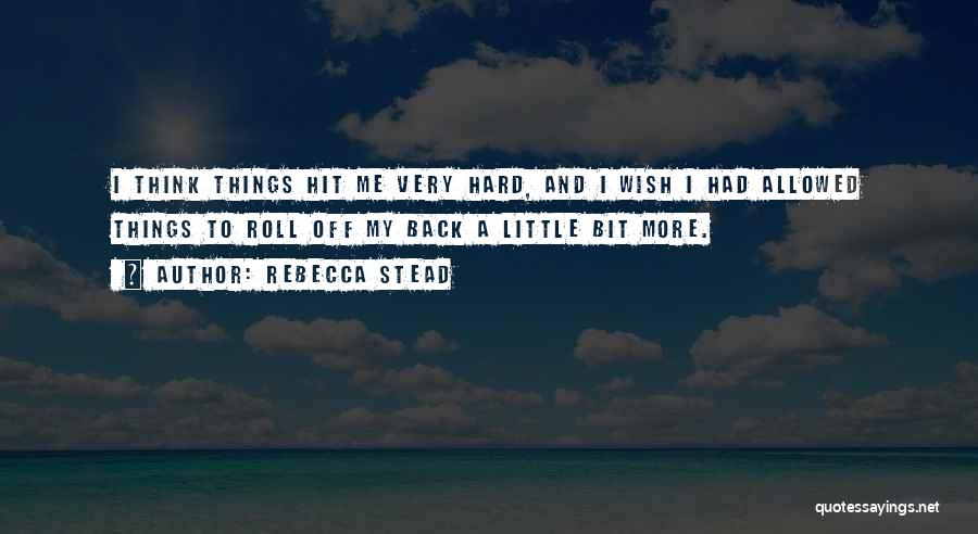 Rebecca Stead Quotes: I Think Things Hit Me Very Hard, And I Wish I Had Allowed Things To Roll Off My Back A