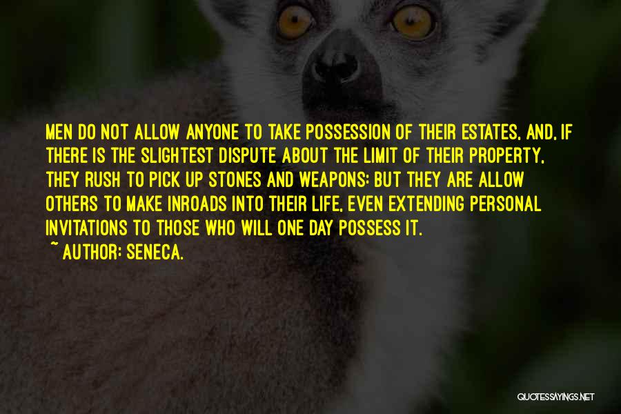 Seneca. Quotes: Men Do Not Allow Anyone To Take Possession Of Their Estates, And, If There Is The Slightest Dispute About The