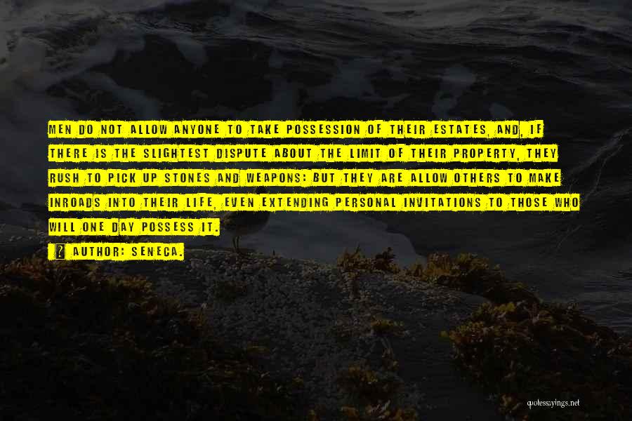 Seneca. Quotes: Men Do Not Allow Anyone To Take Possession Of Their Estates, And, If There Is The Slightest Dispute About The