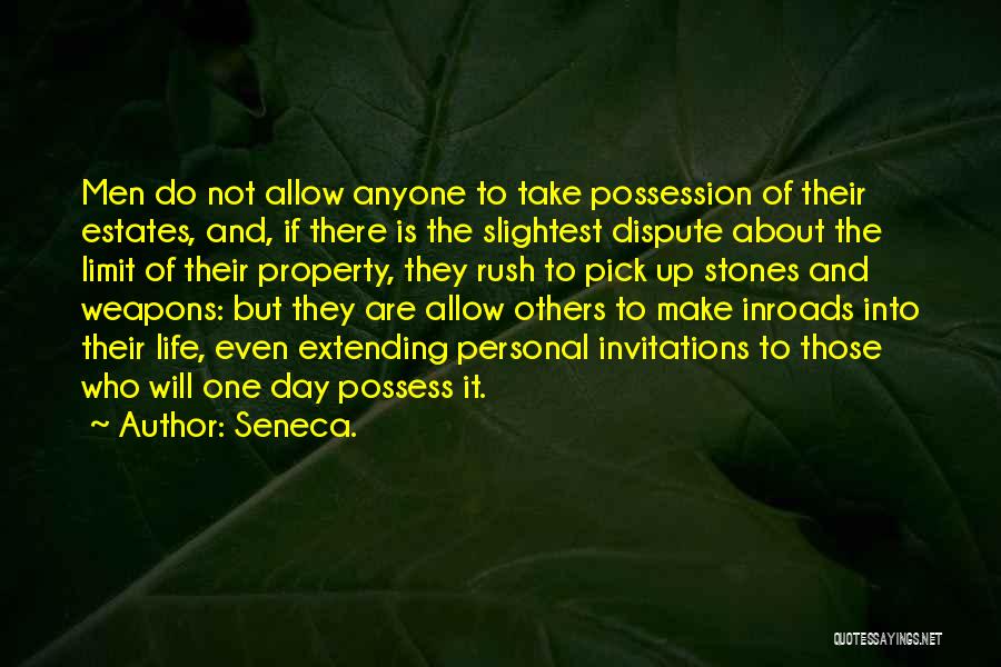 Seneca. Quotes: Men Do Not Allow Anyone To Take Possession Of Their Estates, And, If There Is The Slightest Dispute About The