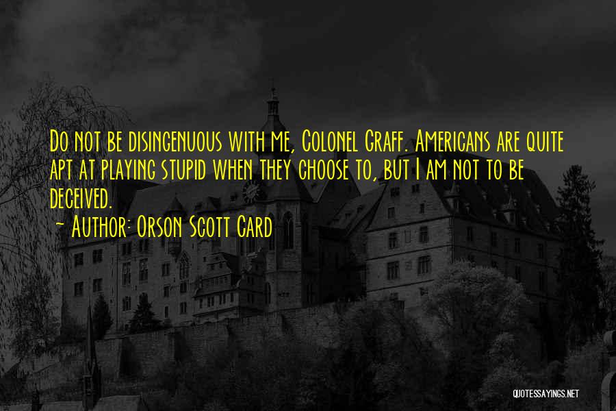 Orson Scott Card Quotes: Do Not Be Disingenuous With Me, Colonel Graff. Americans Are Quite Apt At Playing Stupid When They Choose To, But