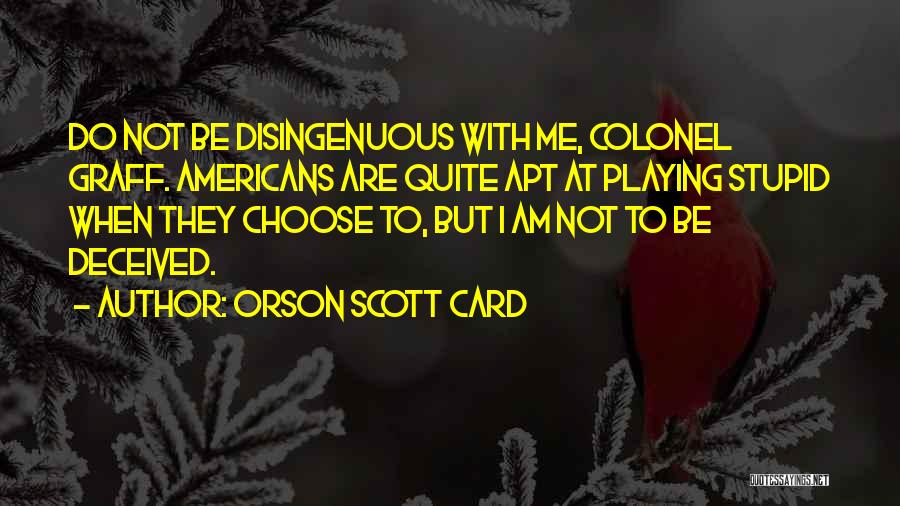 Orson Scott Card Quotes: Do Not Be Disingenuous With Me, Colonel Graff. Americans Are Quite Apt At Playing Stupid When They Choose To, But