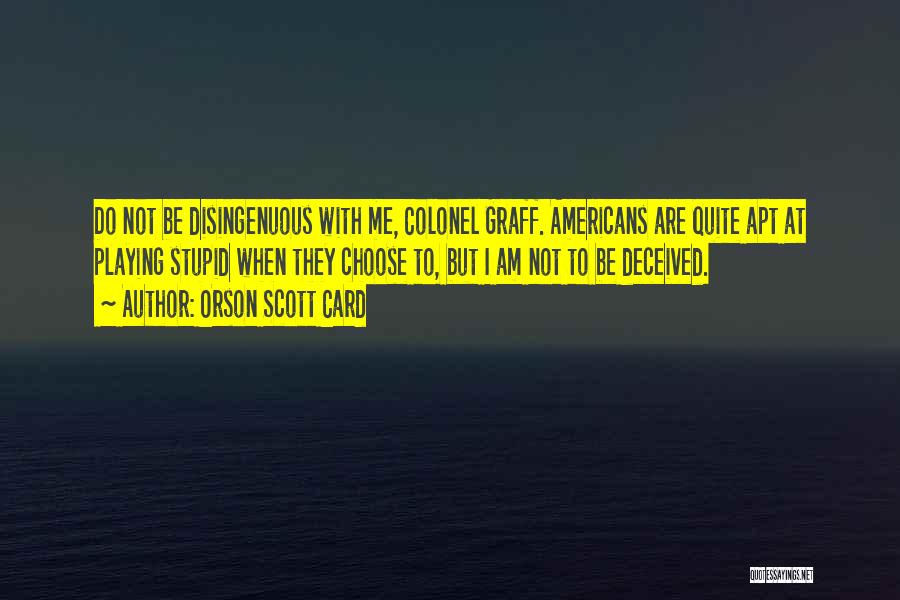 Orson Scott Card Quotes: Do Not Be Disingenuous With Me, Colonel Graff. Americans Are Quite Apt At Playing Stupid When They Choose To, But