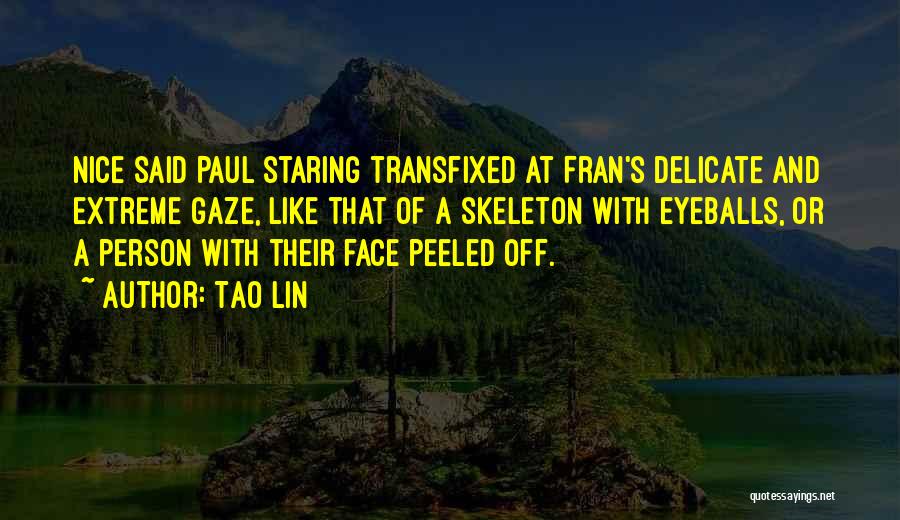 Tao Lin Quotes: Nice Said Paul Staring Transfixed At Fran's Delicate And Extreme Gaze, Like That Of A Skeleton With Eyeballs, Or A