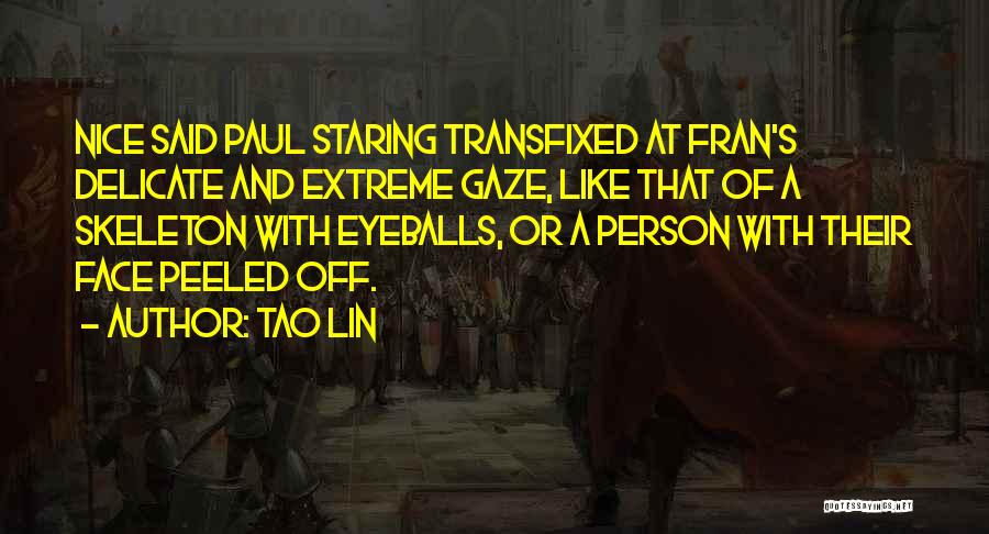 Tao Lin Quotes: Nice Said Paul Staring Transfixed At Fran's Delicate And Extreme Gaze, Like That Of A Skeleton With Eyeballs, Or A