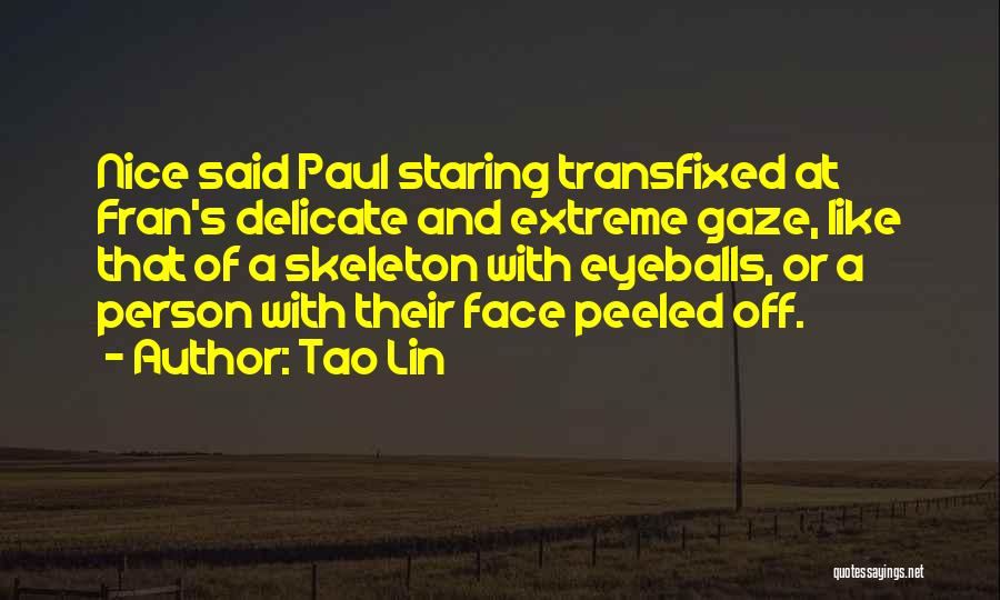 Tao Lin Quotes: Nice Said Paul Staring Transfixed At Fran's Delicate And Extreme Gaze, Like That Of A Skeleton With Eyeballs, Or A