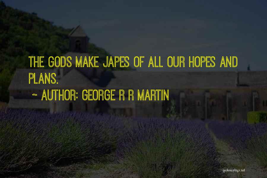 George R R Martin Quotes: The Gods Make Japes Of All Our Hopes And Plans.