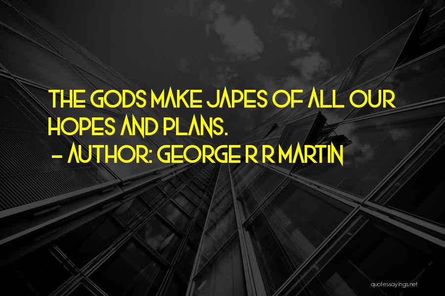 George R R Martin Quotes: The Gods Make Japes Of All Our Hopes And Plans.