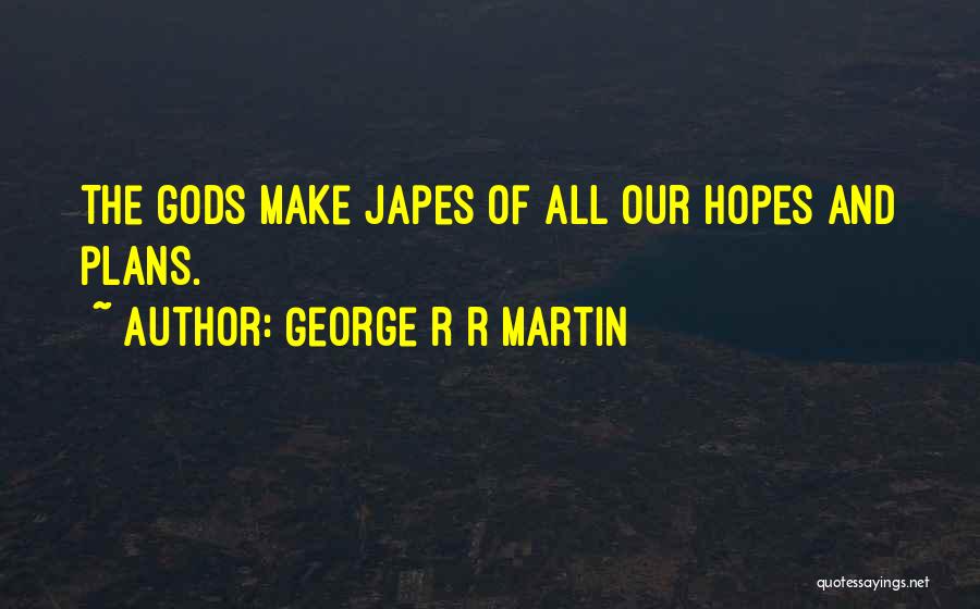 George R R Martin Quotes: The Gods Make Japes Of All Our Hopes And Plans.
