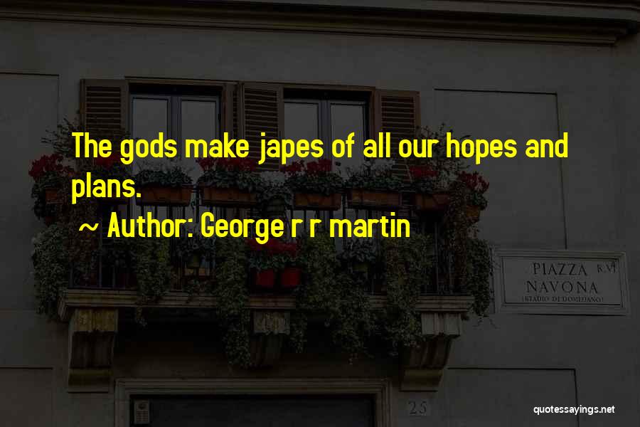 George R R Martin Quotes: The Gods Make Japes Of All Our Hopes And Plans.