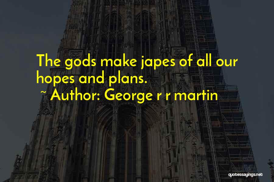 George R R Martin Quotes: The Gods Make Japes Of All Our Hopes And Plans.
