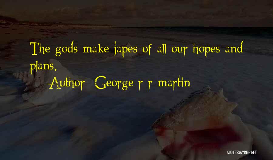 George R R Martin Quotes: The Gods Make Japes Of All Our Hopes And Plans.