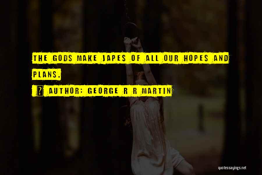 George R R Martin Quotes: The Gods Make Japes Of All Our Hopes And Plans.