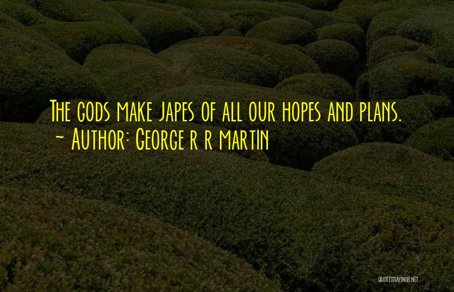 George R R Martin Quotes: The Gods Make Japes Of All Our Hopes And Plans.